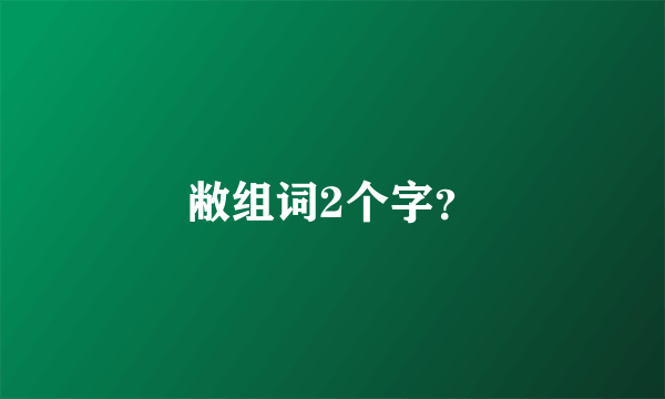 敝组词2个字？