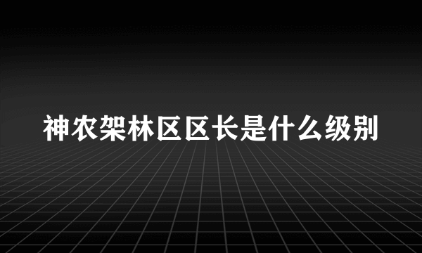 神农架林区区长是什么级别