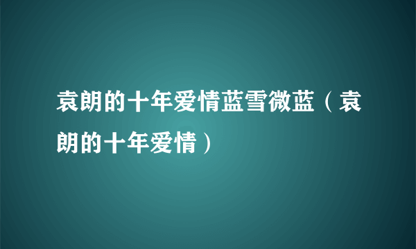 袁朗的十年爱情蓝雪微蓝（袁朗的十年爱情）