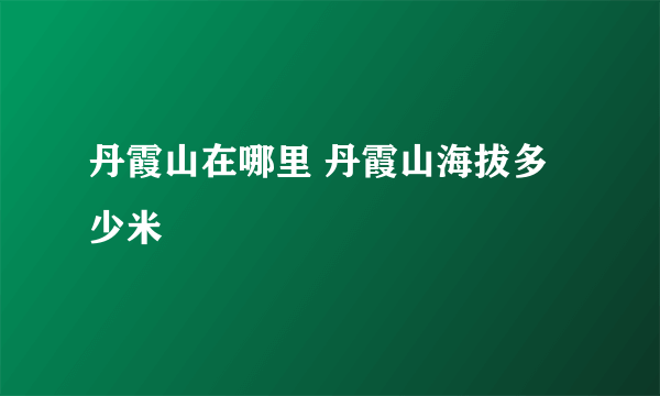 丹霞山在哪里 丹霞山海拔多少米