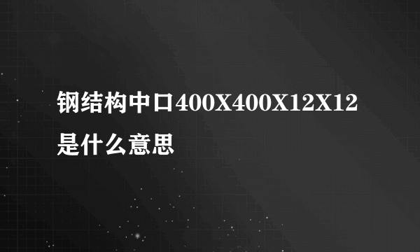 钢结构中口400X400X12X12是什么意思