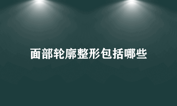 面部轮廓整形包括哪些