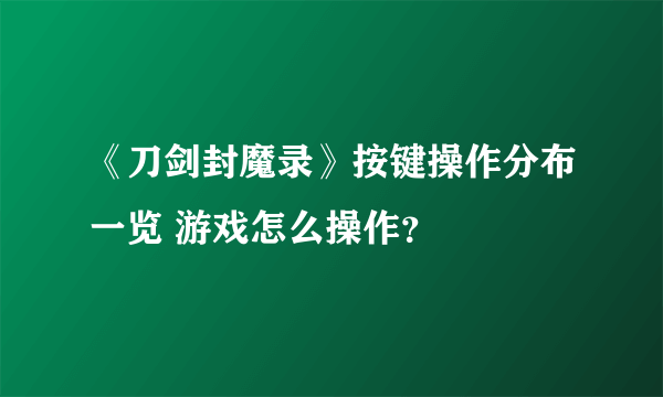 《刀剑封魔录》按键操作分布一览 游戏怎么操作？