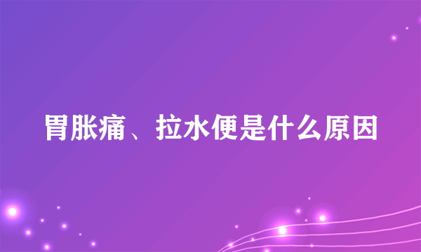 胃胀痛、拉水便是什么原因