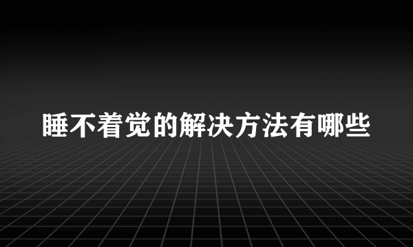 睡不着觉的解决方法有哪些