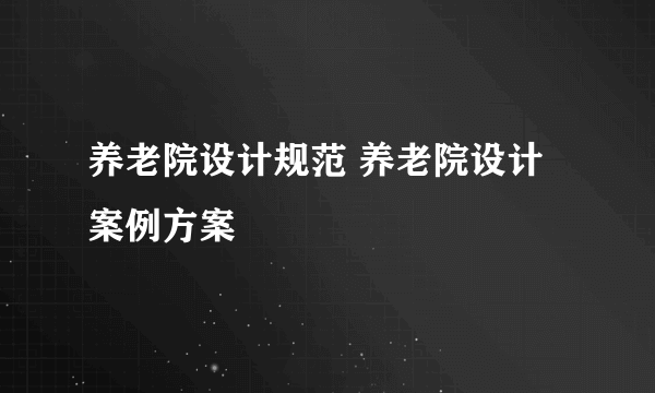 养老院设计规范 养老院设计案例方案