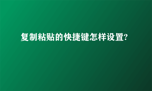 复制粘贴的快捷键怎样设置?