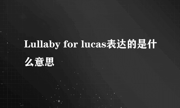 Lullaby for lucas表达的是什么意思