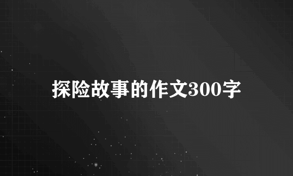 探险故事的作文300字