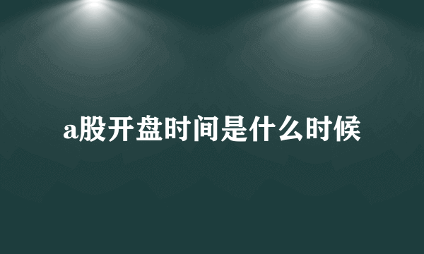 a股开盘时间是什么时候