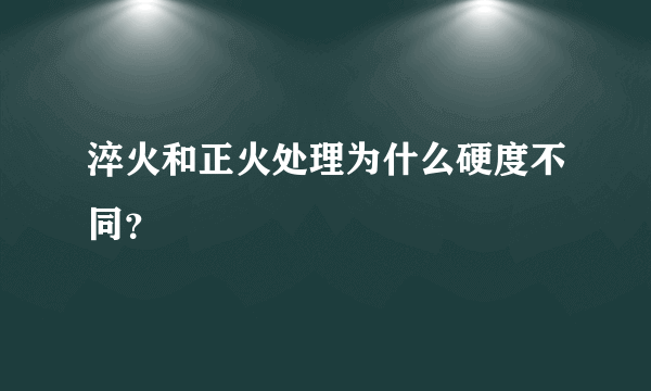 淬火和正火处理为什么硬度不同？