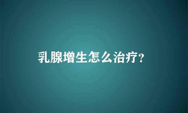 乳腺增生怎么治疗？