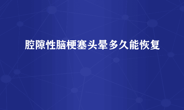 腔隙性脑梗塞头晕多久能恢复