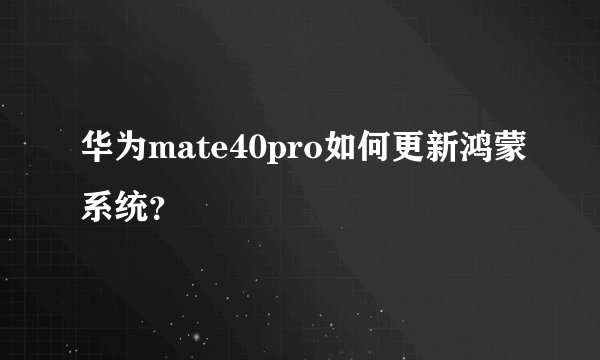 华为mate40pro如何更新鸿蒙系统？