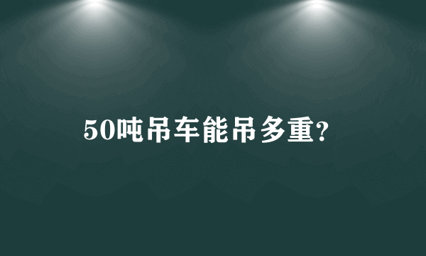 50吨吊车能吊多重？