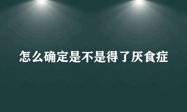 怎么确定是不是得了厌食症