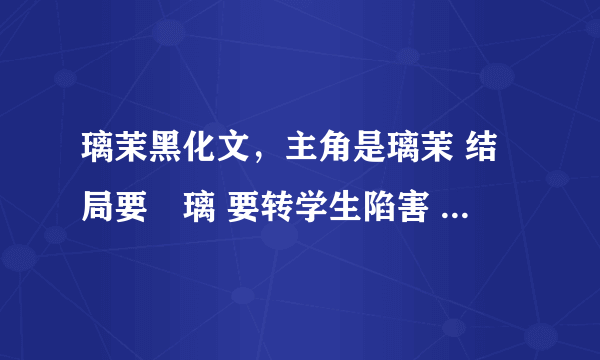 璃茉黑化文，主角是璃茉 结局要凪璃 要转学生陷害 最后把转学生整的好惨