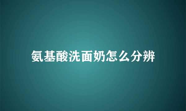 氨基酸洗面奶怎么分辨