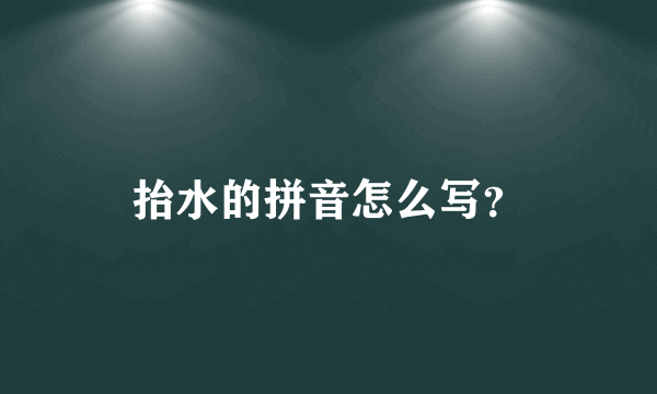 抬水的拼音怎么写？