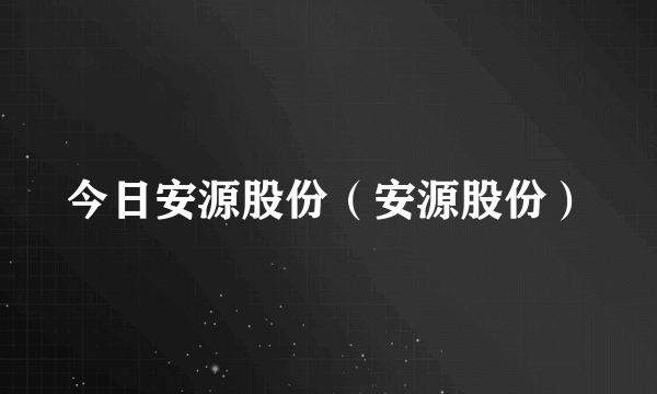 今日安源股份（安源股份）