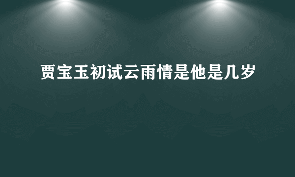 贾宝玉初试云雨情是他是几岁