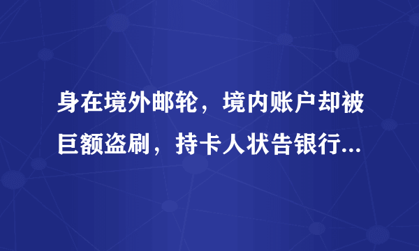 身在境外邮轮，境内账户却被巨额盗刷，持卡人状告银行能否索赔？