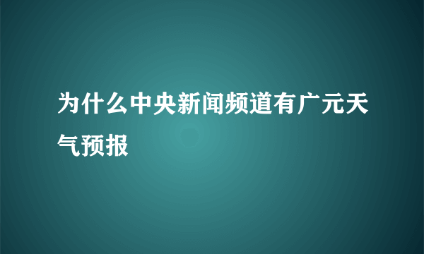 为什么中央新闻频道有广元天气预报