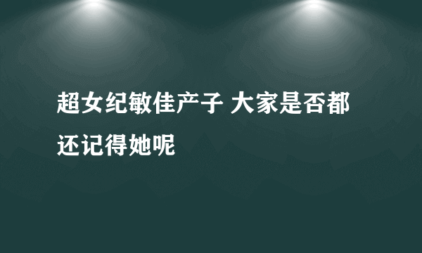 超女纪敏佳产子 大家是否都还记得她呢