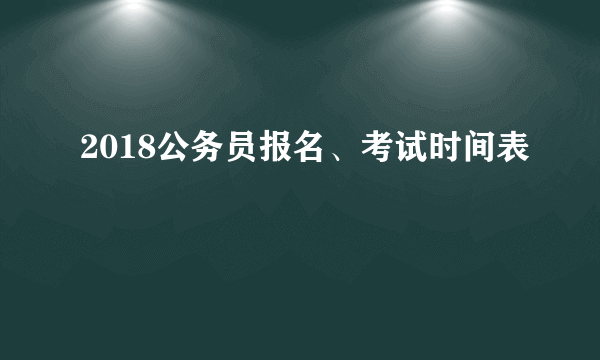 2018公务员报名、考试时间表