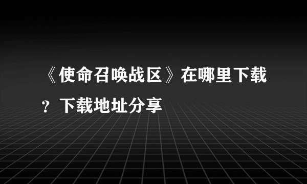 《使命召唤战区》在哪里下载？下载地址分享