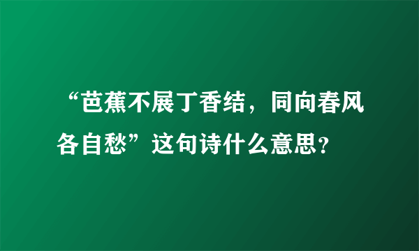 “芭蕉不展丁香结，同向春风各自愁”这句诗什么意思？