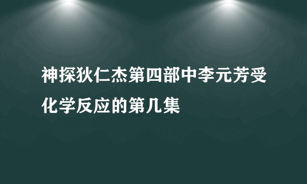 神探狄仁杰第四部中李元芳受化学反应的第几集