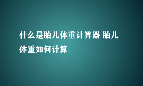 什么是胎儿体重计算器 胎儿体重如何计算