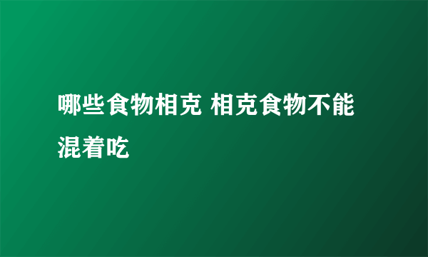 哪些食物相克 相克食物不能混着吃