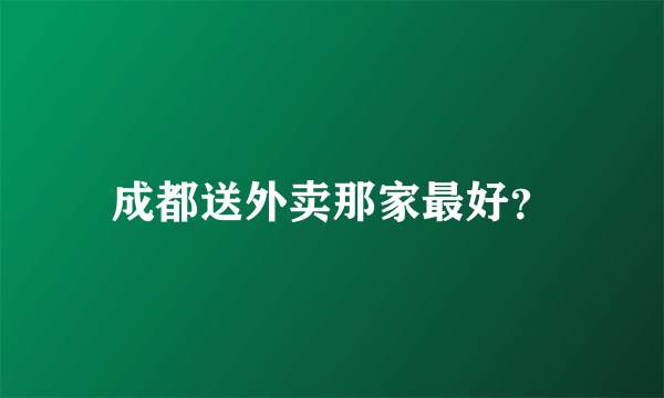 成都送外卖那家最好？