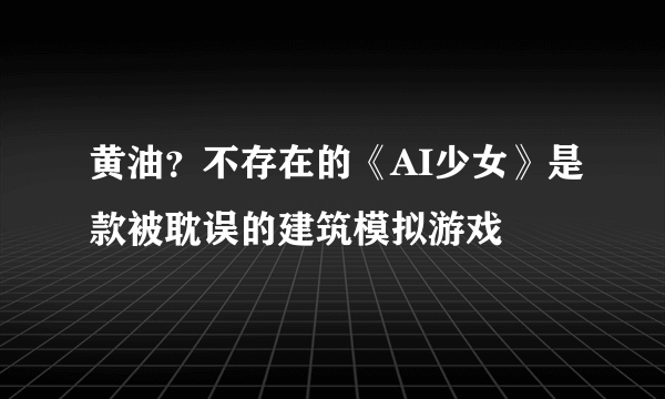 黄油？不存在的《AI少女》是款被耽误的建筑模拟游戏