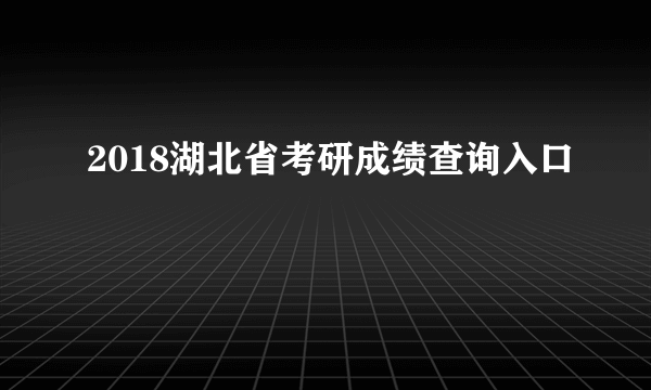 2018湖北省考研成绩查询入口