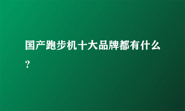 国产跑步机十大品牌都有什么？