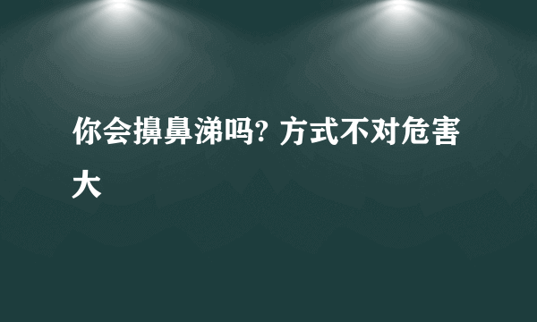 你会擤鼻涕吗? 方式不对危害大