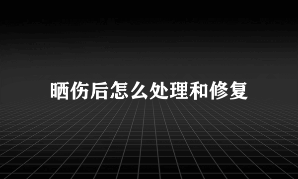 晒伤后怎么处理和修复