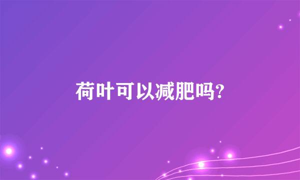 荷叶可以减肥吗?