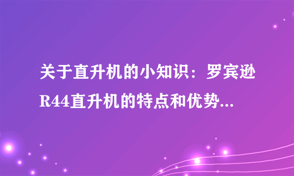 关于直升机的小知识：罗宾逊R44直升机的特点和优势是什么？