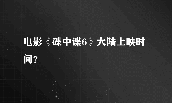 电影《碟中谍6》大陆上映时间？