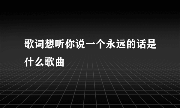 歌词想听你说一个永远的话是什么歌曲