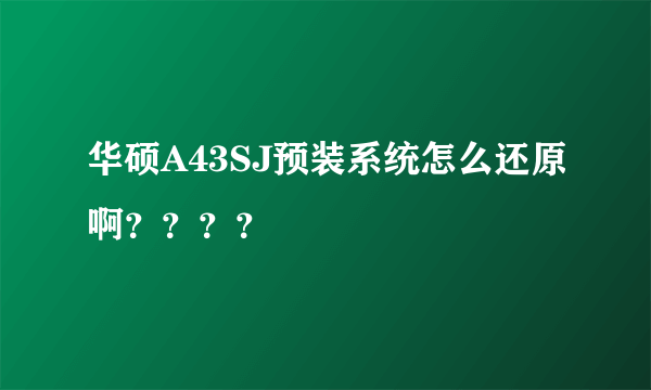 华硕A43SJ预装系统怎么还原啊？？？？