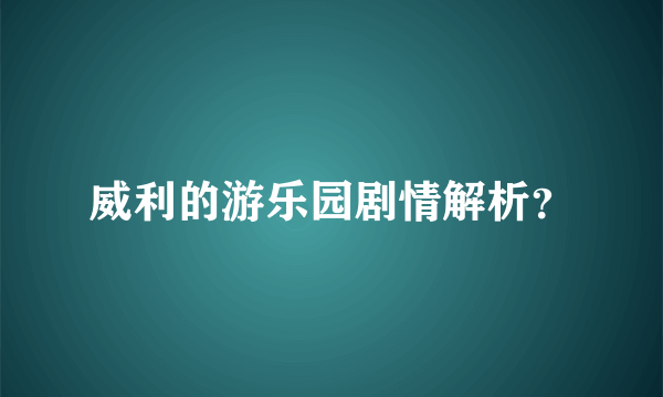 威利的游乐园剧情解析？