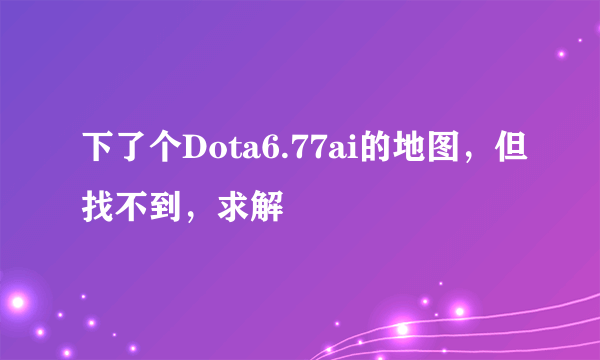 下了个Dota6.77ai的地图，但找不到，求解