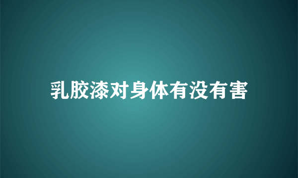 乳胶漆对身体有没有害