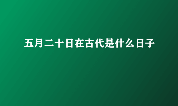 五月二十日在古代是什么日子