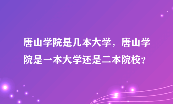 唐山学院是几本大学，唐山学院是一本大学还是二本院校？